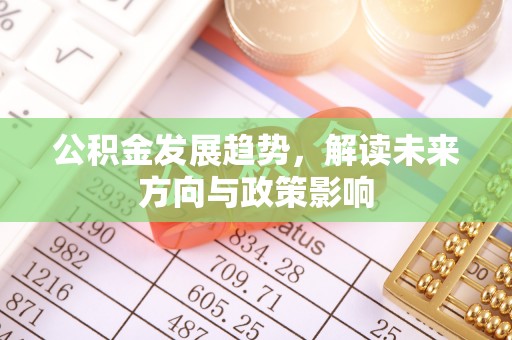 杭州公积金发展趋势，解读未来方向与政策影响