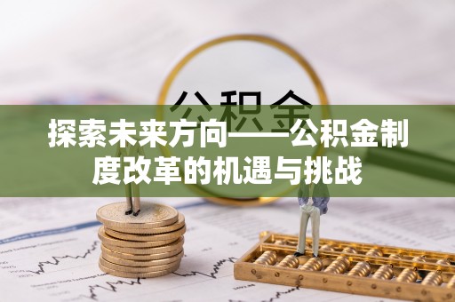 杭州探索未来方向——公积金制度改革的机遇与挑战