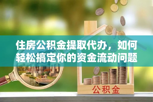 杭州住房公积金提取代办，如何轻松搞定你的资金流动问题