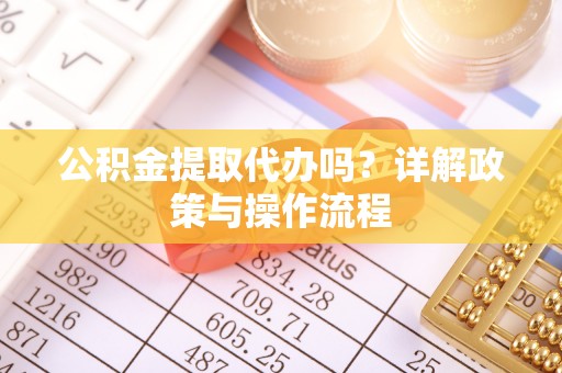 杭州公积金提取代办吗？详解政策与操作流程