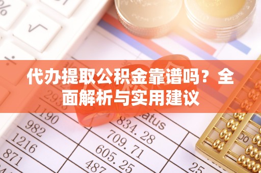 杭州代办提取公积金靠谱吗？全面解析与实用建议