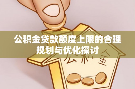杭州公积金贷款额度上限的合理规划与优化探讨