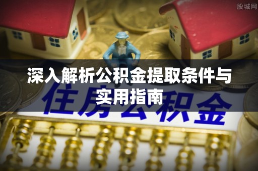 杭州深入解析公积金提取条件与实用指南