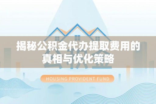 杭州揭秘公积金代办提取费用的真相与优化策略