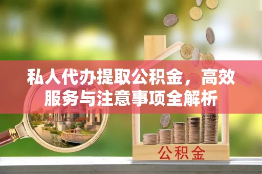 杭州私人代办提取公积金，高效服务与注意事项全解析