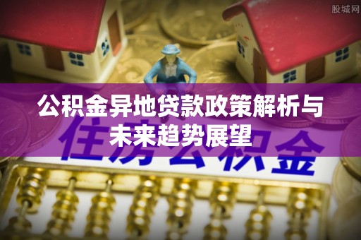 杭州公积金异地贷款政策解析与未来趋势展望