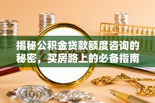 杭州揭秘公积金贷款额度咨询的秘密，买房路上的必备指南