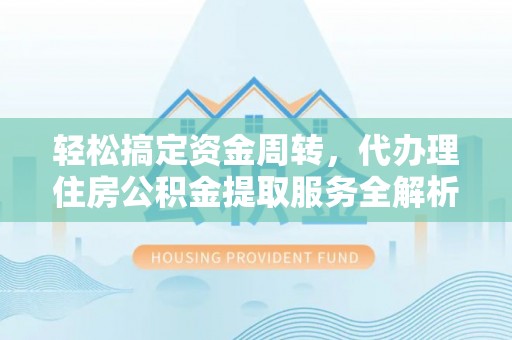 杭州轻松搞定资金周转，代办理住房公积金提取服务全解析