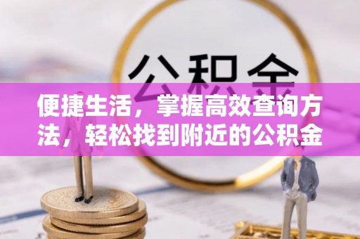 杭州便捷生活，掌握高效查询方法，轻松找到附近的公积金服务网点