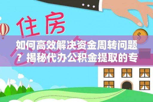 杭州如何高效解决资金周转问题？揭秘代办公积金提取的专业服务