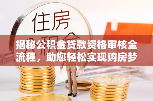 杭州揭秘公积金贷款资格审核全流程，助您轻松实现购房梦想