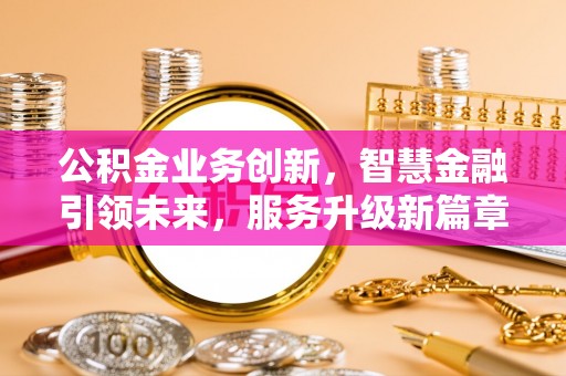 杭州公积金业务创新，智慧金融引领未来，服务升级新篇章