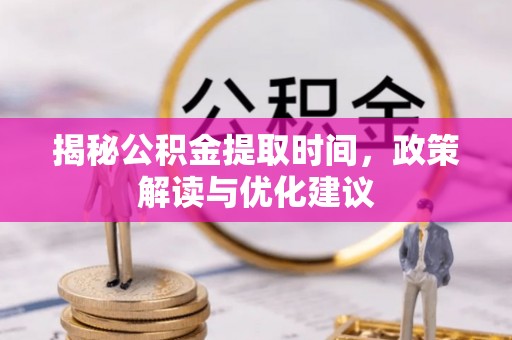 杭州揭秘公积金提取时间，政策解读与优化建议