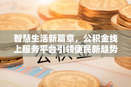 杭州智慧生活新篇章，公积金线上服务平台引领便民新趋势