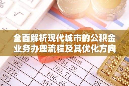 杭州全面解析现代城市的公积金业务办理流程及其优化方向