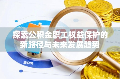 杭州探索公积金职工权益保护的新路径与未来发展趋势