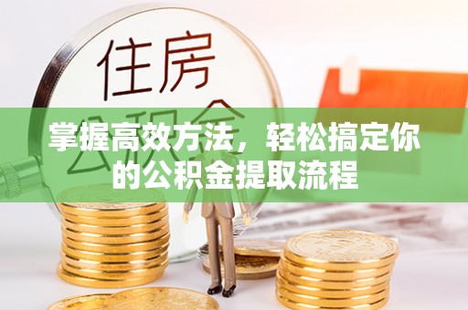 杭州掌握高效方法，轻松搞定你的公积金提取流程