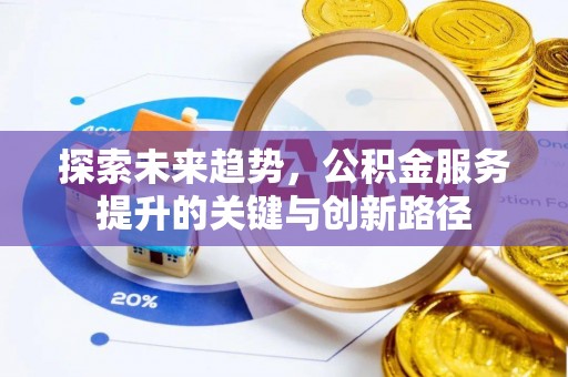 杭州探索未来趋势，公积金服务提升的关键与创新路径