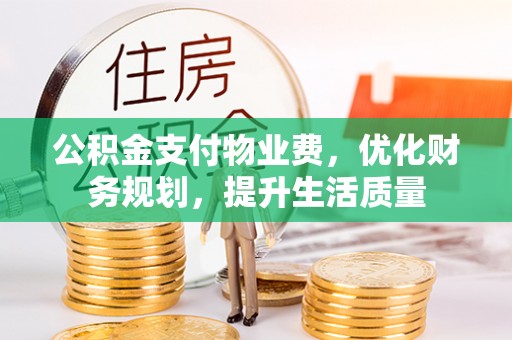 杭州公积金支付物业费，优化财务规划，提升生活质量