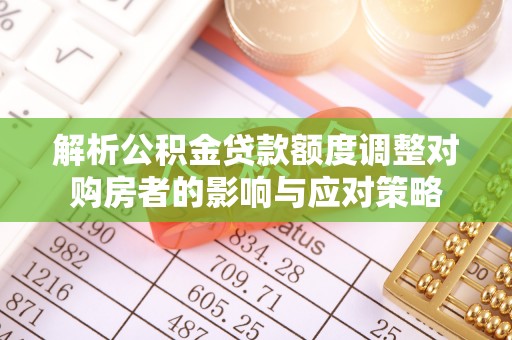 杭州解析公积金贷款额度调整对购房者的影响与应对策略