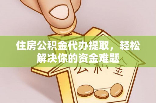 杭州住房公积金代办提取，轻松解决你的资金难题