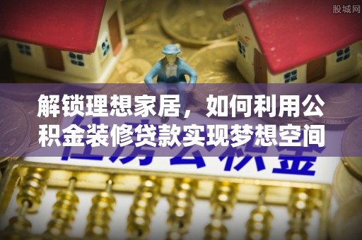 杭州解锁理想家居，如何利用公积金装修贷款实现梦想空间