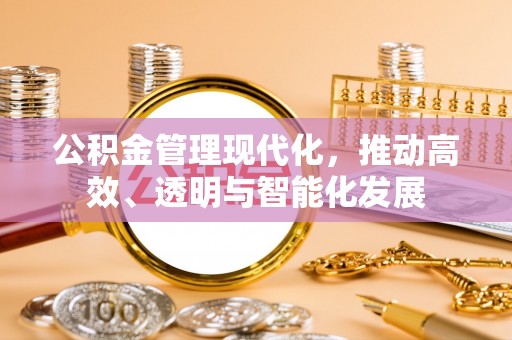 杭州公积金管理现代化，推动高效、透明与智能化发展
