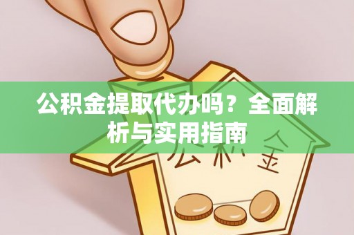 杭州公积金提取代办吗？全面解析与实用指南