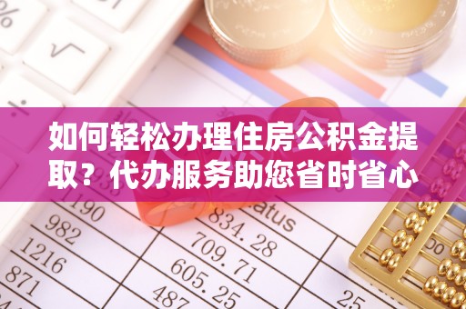 杭州如何轻松办理住房公积金提取？代办服务助您省时省心