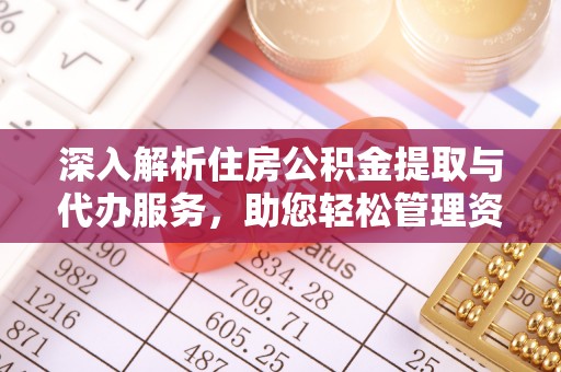 杭州深入解析住房公积金提取与代办服务，助您轻松管理资金