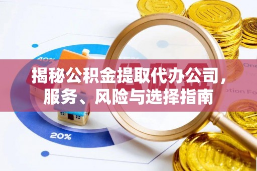 杭州揭秘公积金提取代办公司，服务、风险与选择指南