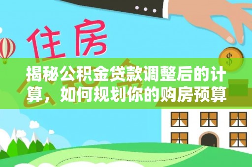 杭州揭秘公积金贷款调整后的计算，如何规划你的购房预算？