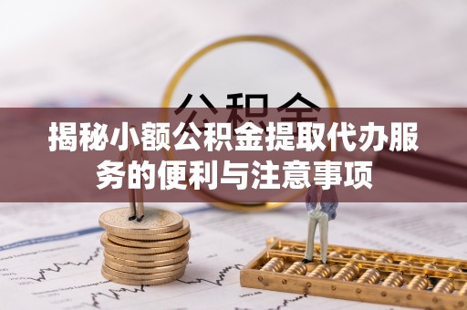 杭州揭秘小额公积金提取代办服务的便利与注意事项