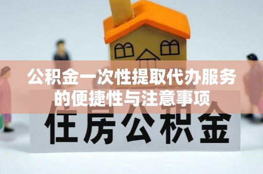 杭州公积金一次性提取代办服务的便捷性与注意事项