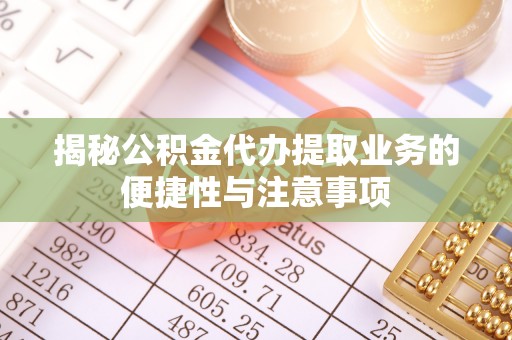 杭州揭秘公积金代办提取业务的便捷性与注意事项