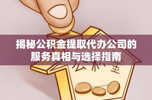 杭州揭秘公积金提取代办公司的服务真相与选择指南