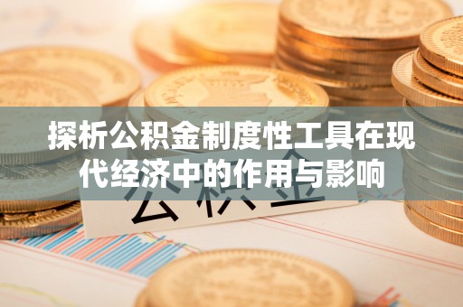 杭州探析公积金制度性工具在现代经济中的作用与影响