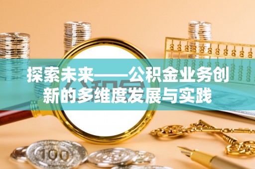 杭州探索未来——公积金业务创新的多维度发展与实践