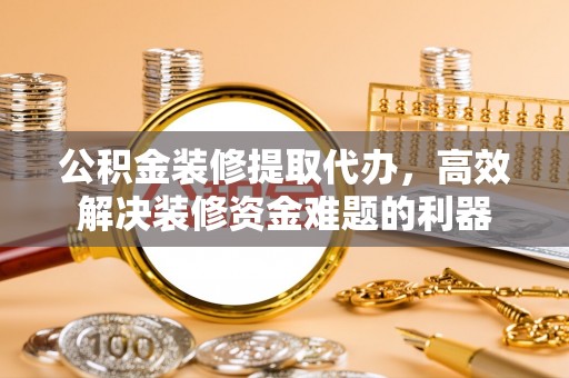 杭州公积金装修提取代办，高效解决装修资金难题的利器