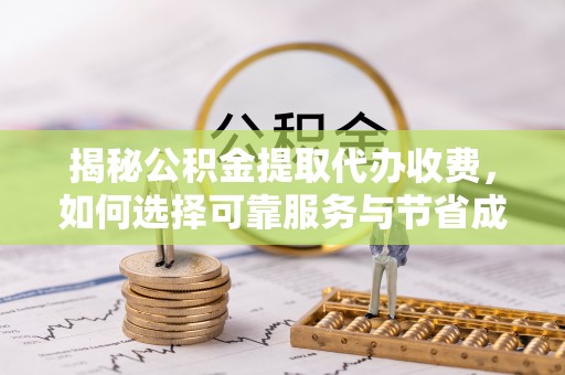杭州揭秘公积金提取代办收费，如何选择可靠服务与节省成本