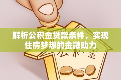 杭州解析公积金贷款条件，实现住房梦想的金融助力