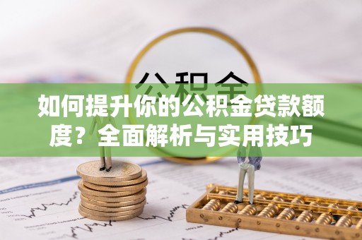 杭州如何提升你的公积金贷款额度？全面解析与实用技巧