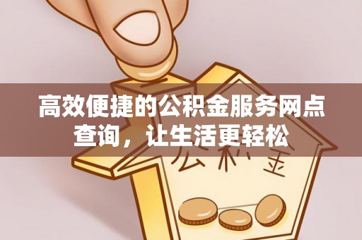 杭州高效便捷的公积金服务网点查询，让生活更轻松