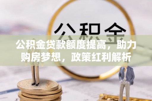 杭州公积金贷款额度提高，助力购房梦想，政策红利解析