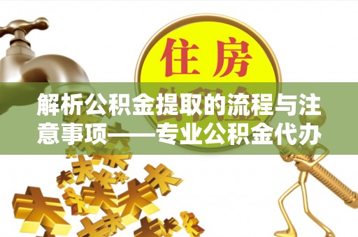 杭州解析公积金提取的流程与注意事项——专业公积金代办提取咨询服务
