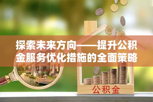 杭州探索未来方向——提升公积金服务优化措施的全面策略