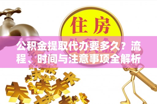 杭州公积金提取代办要多久？流程、时间与注意事项全解析