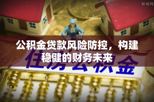 杭州公积金贷款风险防控，构建稳健的财务未来