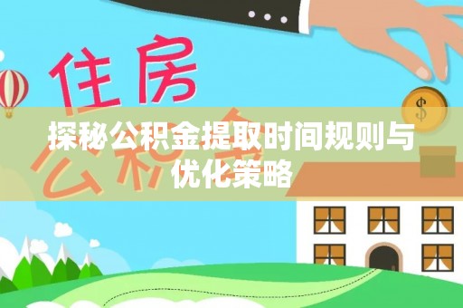杭州探秘公积金提取时间规则与优化策略