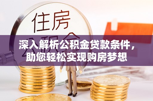 杭州深入解析公积金贷款条件，助您轻松实现购房梦想